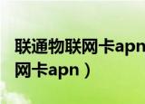 联通物联网卡apn接入点选哪个好（联通物联网卡apn）