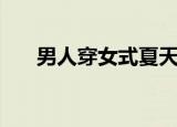 男人穿女式夏天衣服（男人穿比基尼）