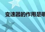 变速器的作用是哪3个（变速器的作用是）