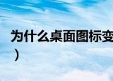 为什么桌面图标变大（为什么桌面图标不见了）