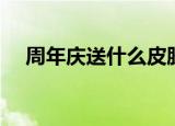 周年庆送什么皮肤（周年庆送什么礼品）
