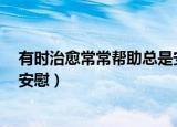 有时治愈常常帮助总是安慰出处（有时治愈 常常帮助 总是安慰）