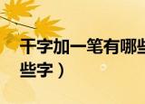 干字加一笔有哪些字20个（干字加一笔有哪些字）