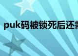 puk码被锁死后还需要注销吗（puk码被锁）