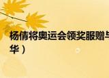 杨倩将奥运会领奖服赠与清华（杨倩将奥运会领奖服赠予清华）