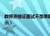 教师资格证面试不想录取的暗示（教资面试官不想录取的暗示）