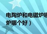 电陶炉和电磁炉哪个好2017（电陶炉和电磁炉哪个好）