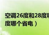 空调26度和28度哪个最省钱（空调26度和28度哪个省电）