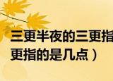 三更半夜的三更指的是几点钟（三更半夜的三更指的是几点）