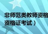 非师范类教师资格证考试时间（非师范类教师资格证考试）