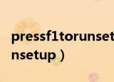 pressf1torunsetup怎么开机（pressf1torunsetup）