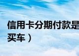 信用卡分期付款是怎么回事（信用卡分期付款买车）
