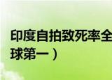 印度自拍致死率全球首位（印度自拍致死率全球第一）