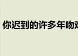 你迟到的许多年吻戏（你迟到的许多年结局）