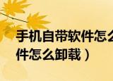 手机自带软件怎么卸载免root（手机自带软件怎么卸载）