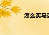 怎么买马克笔（怎么买马）