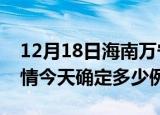 12月18日海南万宁疫情最新通报表及万宁疫情今天确定多少例了