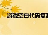 游戏空白代码复制（游戏空白代码复制）