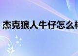 杰克狼人牛仔怎么样（杰克狼人牛仔怎么样）