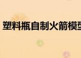 塑料瓶自制火箭模型（塑料瓶自制火箭发射）