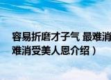 容易折磨才子气 最难消受美人恩（关于容易折磨才子气 最难消受美人恩介绍）