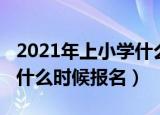 2021年上小学什么时候开学（2021年上小学什么时候报名）