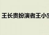 王长贵扮演者王小宝的消息（王长贵扮演者）