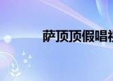 萨顶顶假唱视频（萨顶顶闪婚）