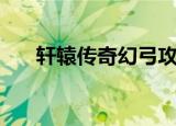 轩辕传奇幻弓攻略（轩辕传奇好玩吗）