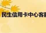 民生信用卡中心客服电话（民生信用卡中心）