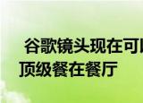 谷歌镜头现在可以读翻译文本给你和突出的顶级餐在餐厅