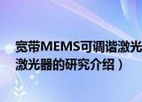 宽带MEMS可调谐激光器的研究（关于宽带MEMS可调谐激光器的研究介绍）