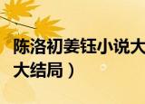 陈洛初姜钰小说大结局了吗（陈洛初姜钰小说大结局）