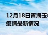 12月18日青海玉树最新发布疫情及玉树新冠疫情最新情况