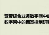 宽带综合业务数字网中的拥塞控制研究（关于宽带综合业务数字网中的拥塞控制研究介绍）