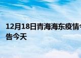 12月18日青海海东疫情今日最新情况及海东疫情防控最新通告今天