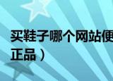 买鞋子哪个网站便宜又好（买鞋子哪个网站是正品）