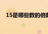 15是哪些数的倍数（15是哪些数的倍数）