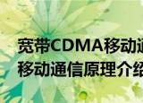 宽带CDMA移动通信原理（关于宽带CDMA移动通信原理介绍）