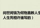 问世间情为何物直教人生死相许作者（问世间情为何物 直教人生死相许谁写的）