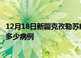 12月18日新疆克孜勒苏疫情病例统计及克孜勒苏疫情累计有多少病例