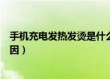 手机充电发热发烫是什么原因（手机充电发热发烫是什么原因）