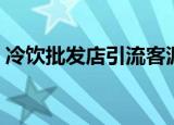 冷饮批发店引流客源最快的方法（冷饮批发）