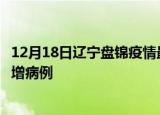 12月18日辽宁盘锦疫情最新动态及盘锦疫情最新消息今天新增病例