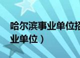 哈尔滨事业单位招聘2022下半年（哈尔滨事业单位）
