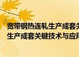 宽带钢热连轧生产成套关键技术与应用（关于宽带钢热连轧生产成套关键技术与应用介绍）