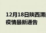 12月18日陕西渭南疫情最新通报及渭南目前疫情最新通告