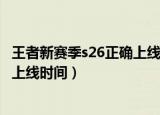 王者新赛季s26正确上线时间继承段位（王者新赛季s26正确上线时间）