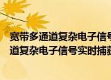 宽带多通道复杂电子信号实时捕获方法研究（关于宽带多通道复杂电子信号实时捕获方法研究介绍）