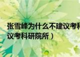 张雪峰为什么不建议考科研院所研究生（张雪峰为什么不建议考科研院所）